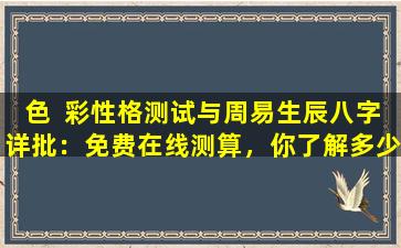 色  彩性格测试与周易生辰八字详批：免费在线测算，你了解多少
